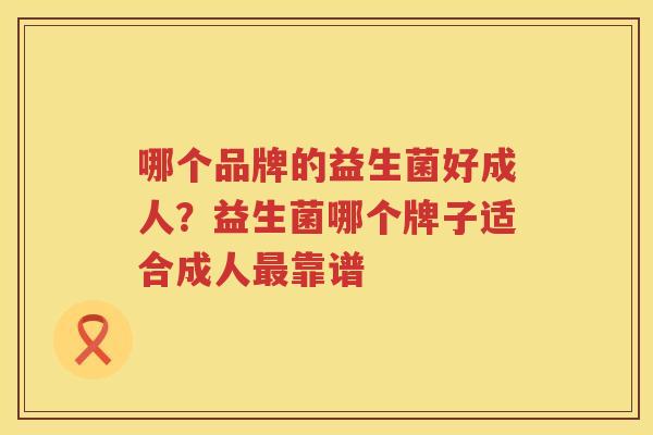哪个品牌的益生菌好成人？益生菌哪个牌子适合成人最靠谱