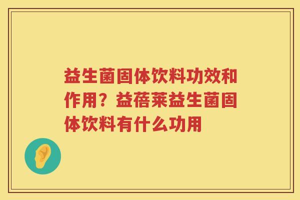益生菌固体饮料功效和作用？益蓓莱益生菌固体饮料有什么功用