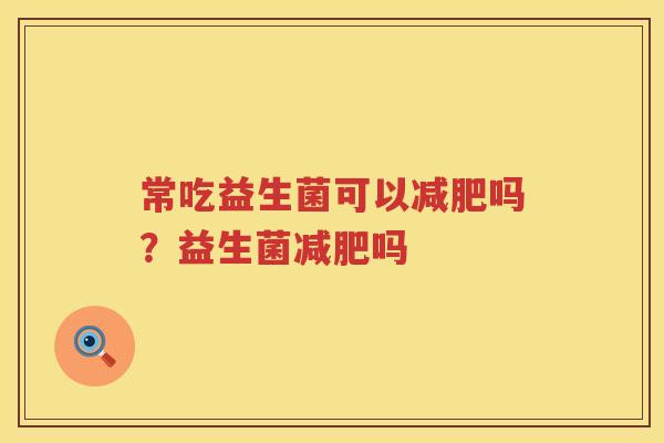 常吃益生菌可以减肥吗？益生菌减肥吗