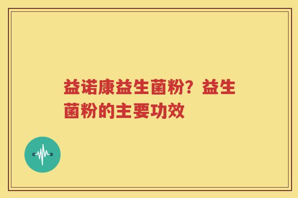 益诺康益生菌粉？益生菌粉的主要功效