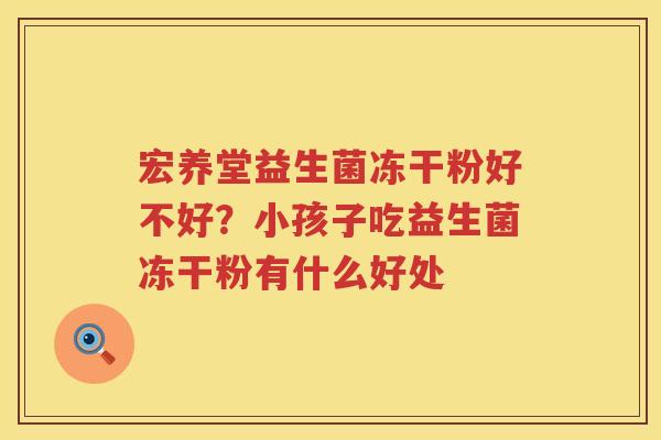 宏养堂益生菌冻干粉好不好？小孩子吃益生菌冻干粉有什么好处