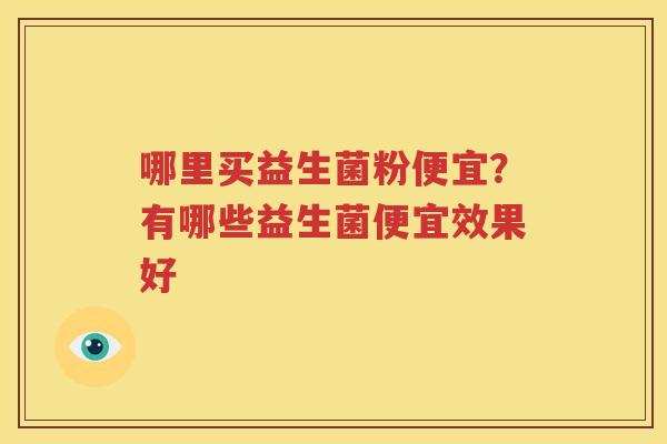 哪里买益生菌粉便宜？有哪些益生菌便宜效果好