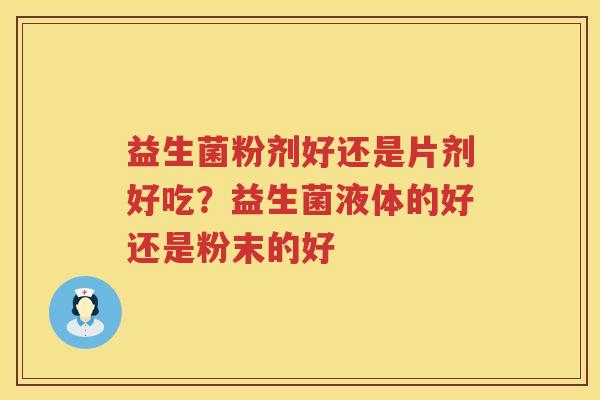 益生菌粉剂好还是片剂好吃？益生菌液体的好还是粉末的好