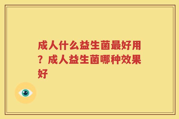 成人什么益生菌最好用？成人益生菌哪种效果好