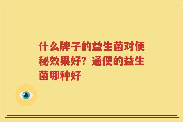 什么牌子的益生菌对便秘效果好？通便的益生菌哪种好
