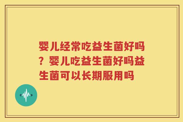 婴儿经常吃益生菌好吗？婴儿吃益生菌好吗益生菌可以长期服用吗