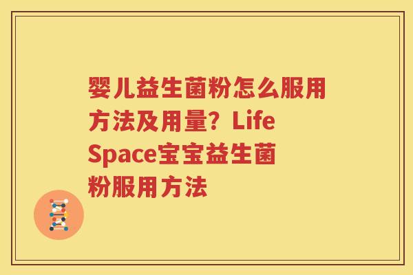婴儿益生菌粉怎么服用方法及用量？LifeSpace宝宝益生菌粉服用方法