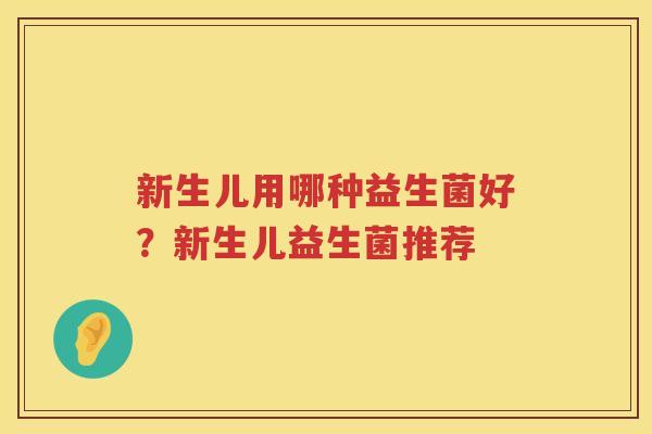 新生儿用哪种益生菌好？新生儿益生菌推荐