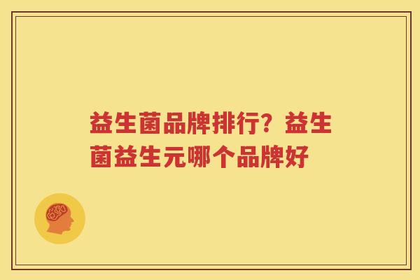 益生菌品牌排行？益生菌益生元哪个品牌好