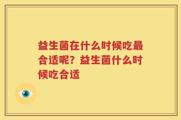 益生菌在什么时候吃最合适呢？益生菌什么时候吃合适