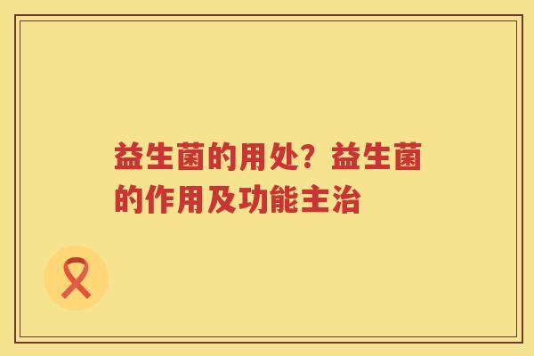 益生菌的用处？益生菌的作用及功能主治