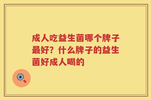 成人吃益生菌哪个牌子最好？什么牌子的益生菌好成人喝的