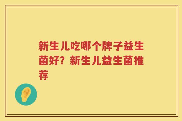 新生儿吃哪个牌子益生菌好？新生儿益生菌推荐