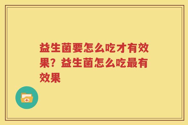 益生菌要怎么吃才有效果？益生菌怎么吃最有效果