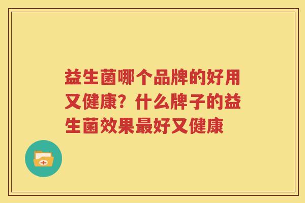 益生菌哪个品牌的好用又健康？什么牌子的益生菌效果最好又健康