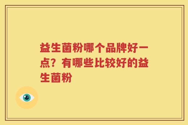 益生菌粉哪个品牌好一点？有哪些比较好的益生菌粉