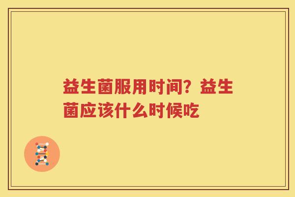 益生菌服用时间？益生菌应该什么时候吃