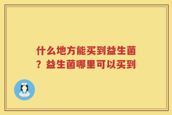 什么地方能买到益生菌？益生菌哪里可以买到