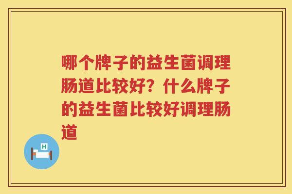 哪个牌子的益生菌调理肠道比较好？什么牌子的益生菌比较好调理肠道