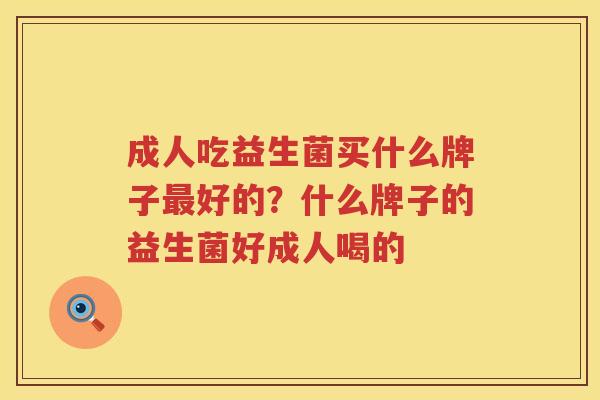 成人吃益生菌买什么牌子最好的？什么牌子的益生菌好成人喝的