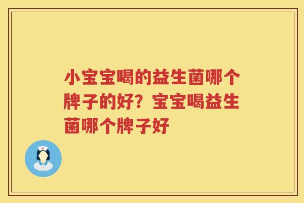 小宝宝喝的益生菌哪个牌子的好？宝宝喝益生菌哪个牌子好