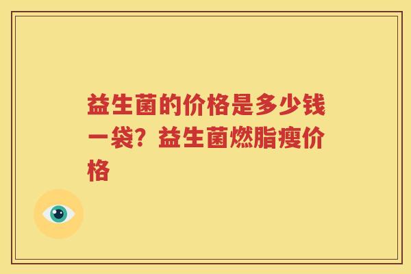 益生菌的价格是多少钱一袋？益生菌燃脂瘦价格