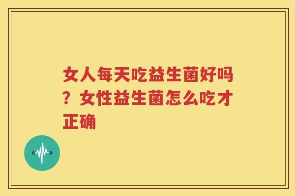 女人每天吃益生菌好吗？女性益生菌怎么吃才正确