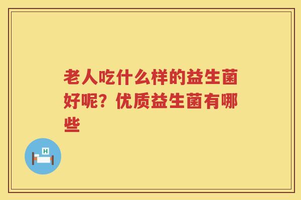 老人吃什么样的益生菌好呢？优质益生菌有哪些