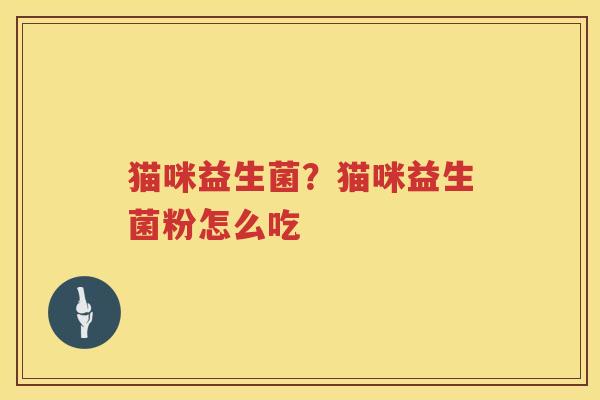 猫咪益生菌？猫咪益生菌粉怎么吃
