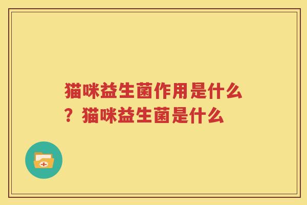 猫咪益生菌作用是什么？猫咪益生菌是什么