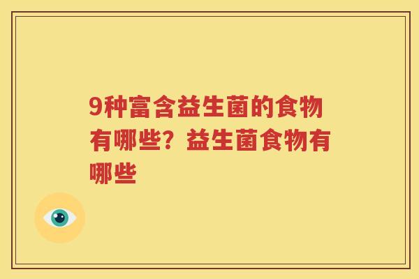 9种富含益生菌的食物有哪些？益生菌食物有哪些