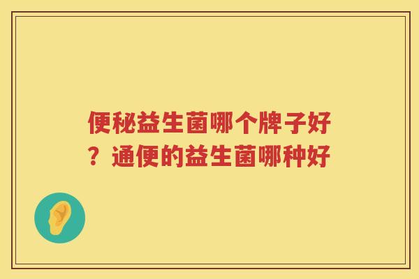 便秘益生菌哪个牌子好？通便的益生菌哪种好