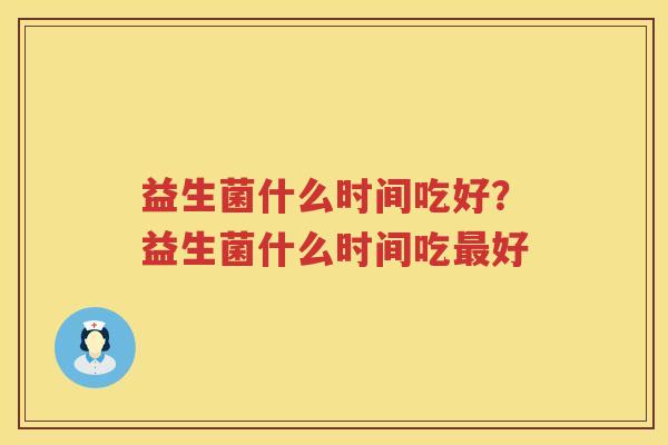 益生菌什么时间吃好？益生菌什么时间吃最好