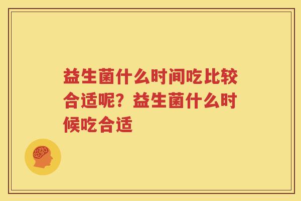 益生菌什么时间吃比较合适呢？益生菌什么时候吃合适