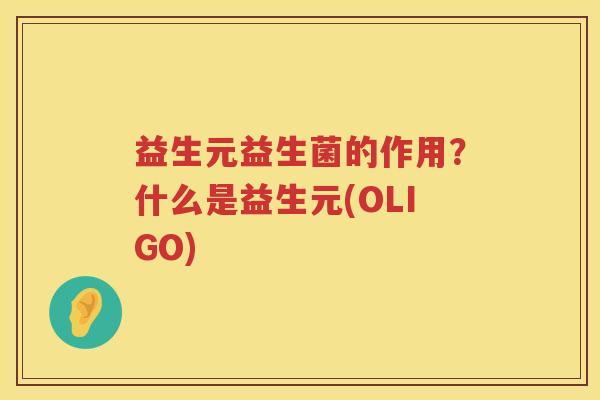 益生元益生菌的作用？什么是益生元(OLIGO)