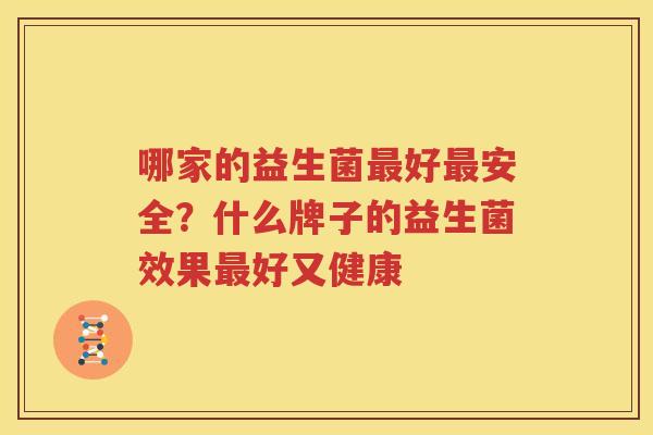 哪家的益生菌最好最安全？什么牌子的益生菌效果最好又健康