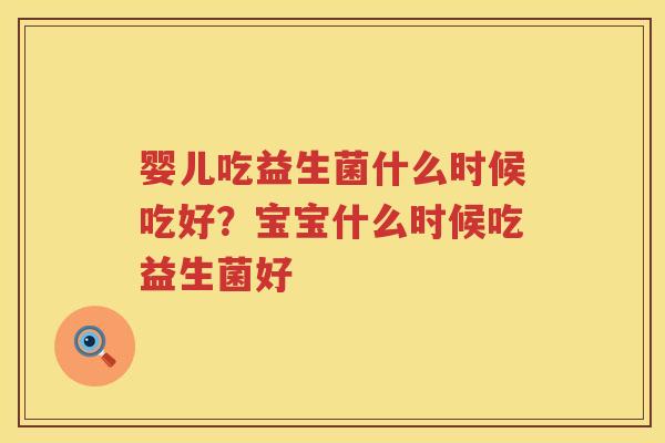 婴儿吃益生菌什么时候吃好？宝宝什么时候吃益生菌好