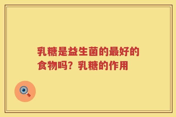 乳糖是益生菌的最好的食物吗？乳糖的作用