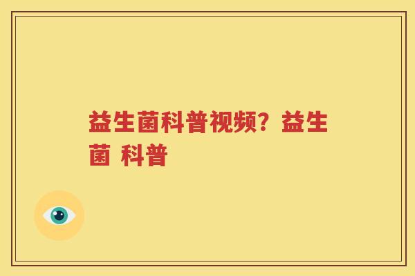 益生菌科普视频？益生菌 科普