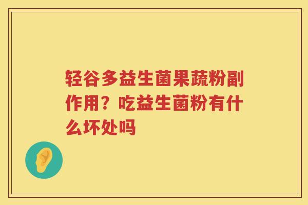 轻谷多益生菌果蔬粉副作用？吃益生菌粉有什么坏处吗