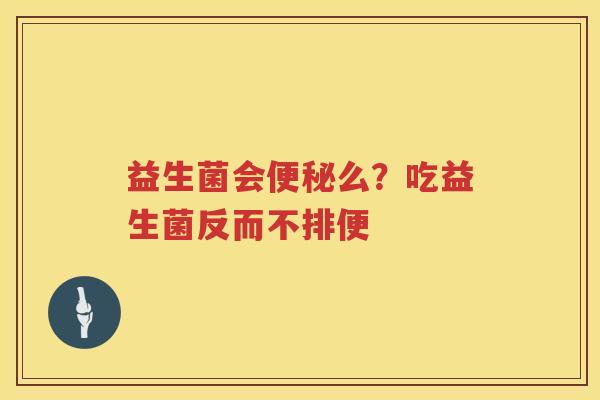益生菌会便秘么？吃益生菌反而不排便