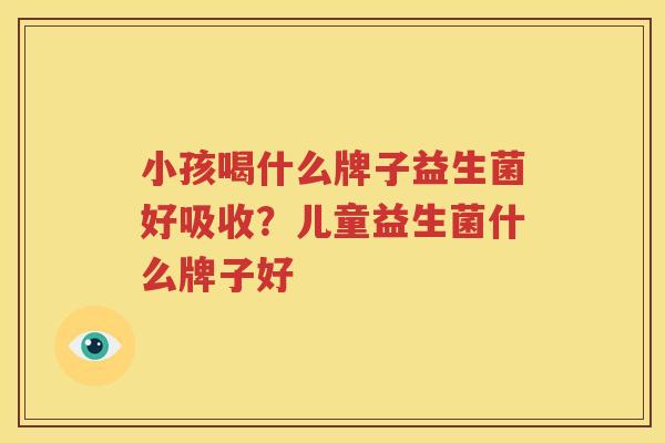 小孩喝什么牌子益生菌好吸收？儿童益生菌什么牌子好