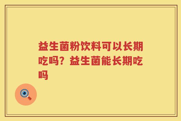 益生菌粉饮料可以长期吃吗？益生菌能长期吃吗