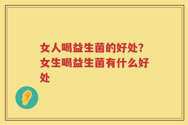 女人喝益生菌的好处？女生喝益生菌有什么好处
