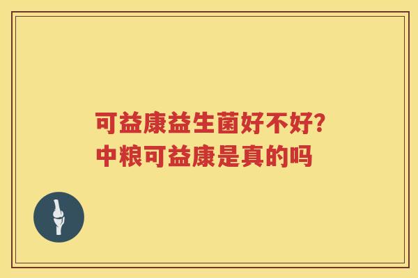 可益康益生菌好不好？中粮可益康是真的吗
