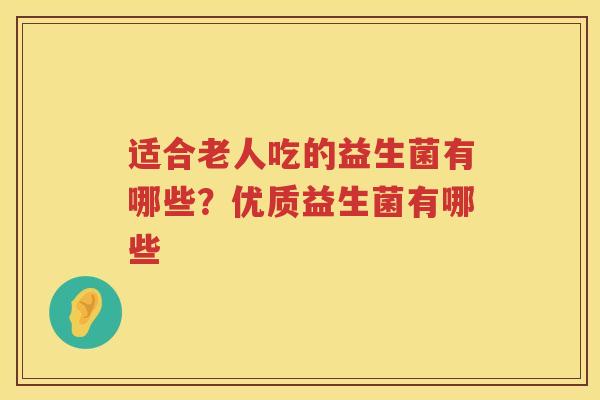 适合老人吃的益生菌有哪些？优质益生菌有哪些