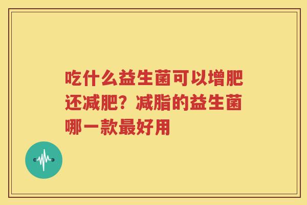 吃什么益生菌可以增肥还减肥？减脂的益生菌哪一款最好用