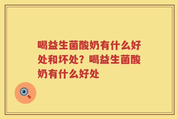 喝益生菌酸奶有什么好处和坏处？喝益生菌酸奶有什么好处