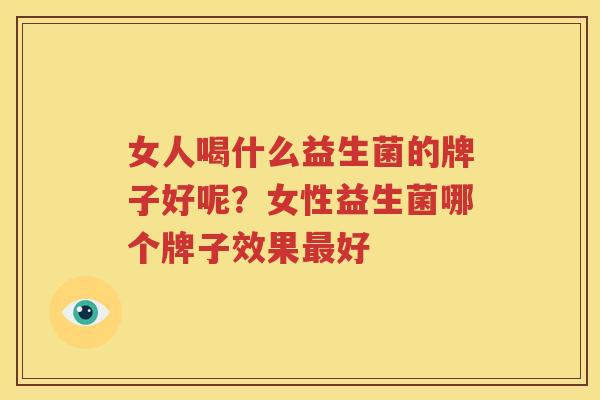 女人喝什么益生菌的牌子好呢？女性益生菌哪个牌子效果最好