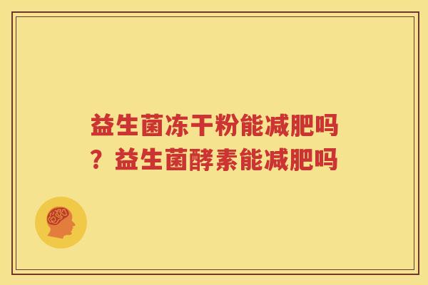 益生菌冻干粉能减肥吗？益生菌酵素能减肥吗